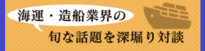 海運・造船業界の旬な話題を深堀対談